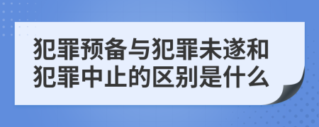 犯罪预备与犯罪未遂和犯罪中止的区别是什么