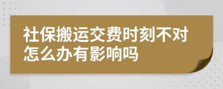 社保搬运交费时刻不对怎么办有影响吗