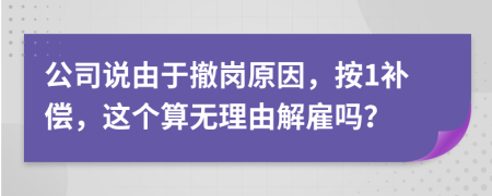 公司说由于撤岗原因，按1补偿，这个算无理由解雇吗？