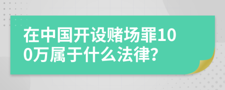 在中国开设赌场罪100万属于什么法律？