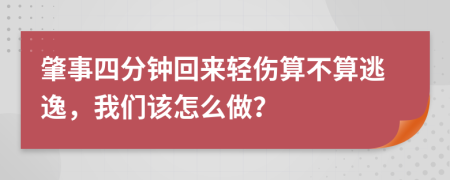 肇事四分钟回来轻伤算不算逃逸，我们该怎么做？