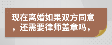 现在离婚如果双方同意，还需要律师盖章吗，