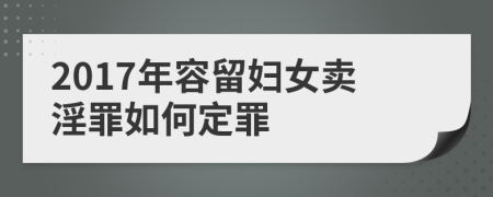 2017年容留妇女卖淫罪如何定罪