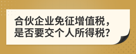 合伙企业免征增值税，是否要交个人所得税？