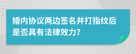 婚内协议两边签名并打指纹后是否具有法律效力？