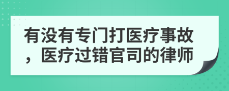 有没有专门打医疗事故，医疗过错官司的律师