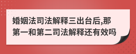 婚姻法司法解释三出台后,那第一和第二司法解释还有效吗