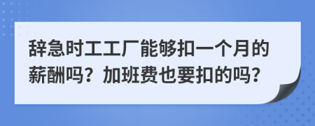 辞急时工工厂能够扣一个月的薪酬吗？加班费也要扣的吗？