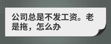 公司总是不发工资。老是拖，怎么办