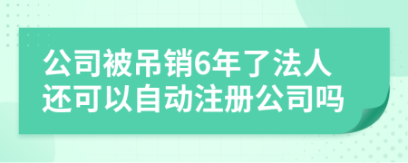 公司被吊销6年了法人还可以自动注册公司吗