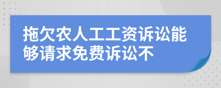 拖欠农人工工资诉讼能够请求免费诉讼不