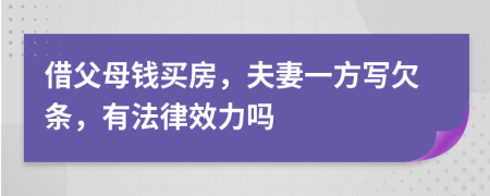 借父母钱买房，夫妻一方写欠条，有法律效力吗