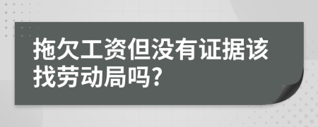 拖欠工资但没有证据该找劳动局吗?