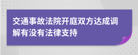 交通事故法院开庭双方达成调解有没有法律支持