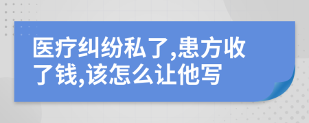 医疗纠纷私了,患方收了钱,该怎么让他写