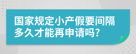 国家规定小产假要间隔多久才能再申请吗?
