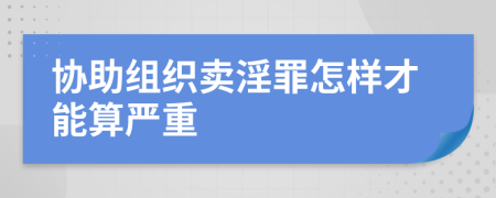 协助组织卖淫罪怎样才能算严重