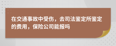 在交通事故中受伤，去司法鉴定所鉴定的费用，保险公司能报吗