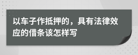 以车子作抵押的，具有法律效应的借条该怎样写