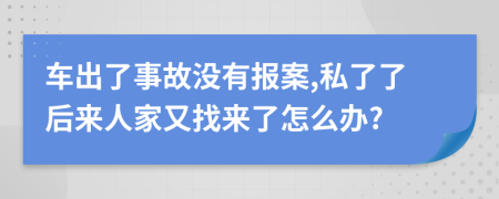 车出了事故没有报案,私了了后来人家又找来了怎么办?