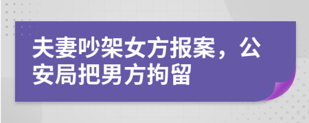 夫妻吵架女方报案，公安局把男方拘留