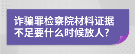 诈骗罪检察院材料证据不足要什么时候放人?