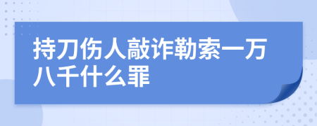 持刀伤人敲诈勒索一万八千什么罪