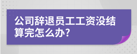 公司辞退员工工资没结算完怎么办?