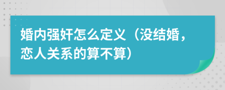 婚内强奸怎么定义（没结婚，恋人关系的算不算）