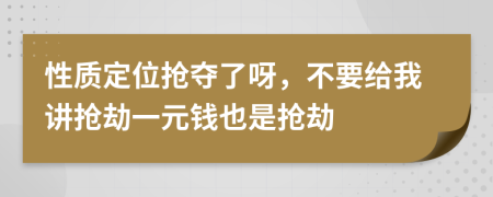 性质定位抢夺了呀，不要给我讲抢劫一元钱也是抢劫