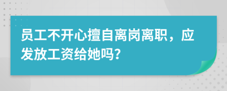 员工不开心擅自离岗离职，应发放工资给她吗？