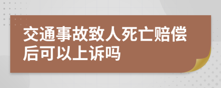 交通事故致人死亡赔偿后可以上诉吗