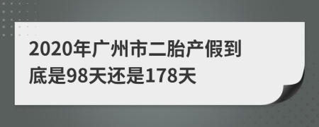 2020年广州市二胎产假到底是98天还是178天