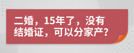二婚，15年了，没有结婚证，可以分家产？