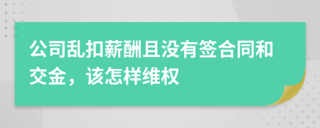 公司乱扣薪酬且没有签合同和交金，该怎样维权