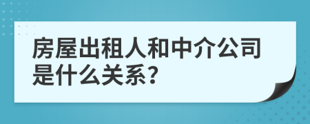 房屋出租人和中介公司是什么关系？