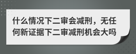 什么情况下二审会减刑，无任何新证据下二审减刑机会大吗