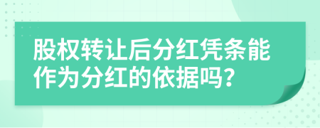 股权转让后分红凭条能作为分红的依据吗？