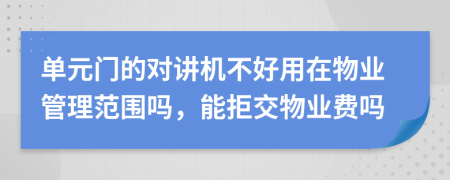 单元门的对讲机不好用在物业管理范围吗，能拒交物业费吗