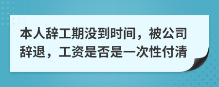 本人辞工期没到时间，被公司辞退，工资是否是一次性付清