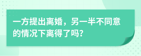 一方提出离婚，另一半不同意的情况下离得了吗？