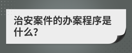 治安案件的办案程序是什么？