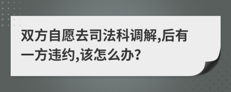 双方自愿去司法科调解,后有一方违约,该怎么办？