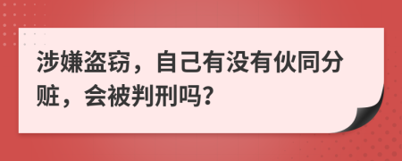 涉嫌盗窃，自己有没有伙同分赃，会被判刑吗？