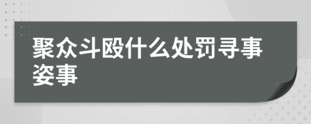 聚众斗殴什么处罚寻事姿事