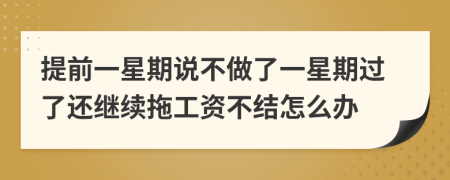 提前一星期说不做了一星期过了还继续拖工资不结怎么办