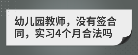 幼儿园教师，没有签合同，实习4个月合法吗