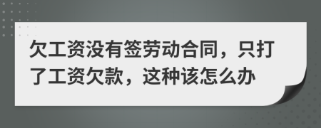 欠工资没有签劳动合同，只打了工资欠款，这种该怎么办