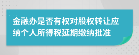 金融办是否有权对股权转让应纳个人所得税延期缴纳批准