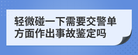 轻微碰一下需要交警单方面作出事故鉴定吗